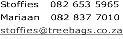 Stoffies   082 653 5965 Mariaan   082 837 7010 stoffies@treebags.co.za